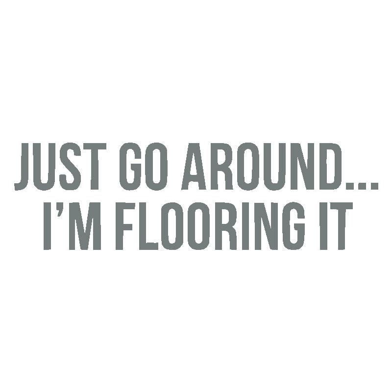 Just Go Around I'M Flooring It